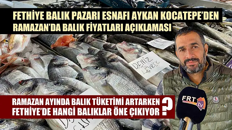 Fethiye Balık Pazarı Esnafı Aykan Kocatepe'den Ramazan'da balık fiyatları açıklaması