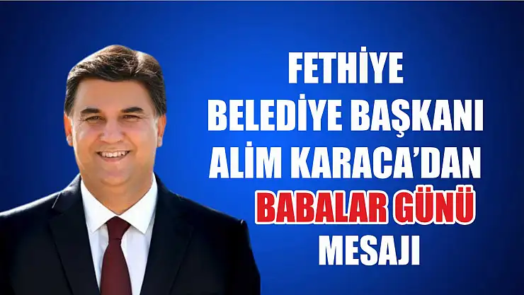 Fethiye Belediye Başkanı Alim Karaca'dan Babalar Günü Mesajı