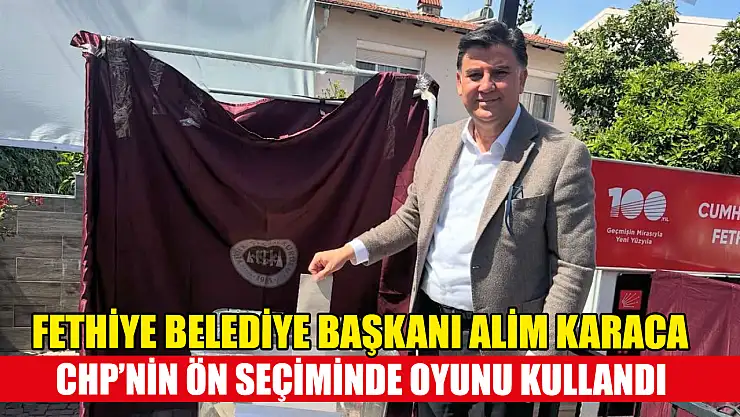 Fethiye Belediye Başkanı Alim Karaca, CHP'nin ön seçiminde oyunu kullandı