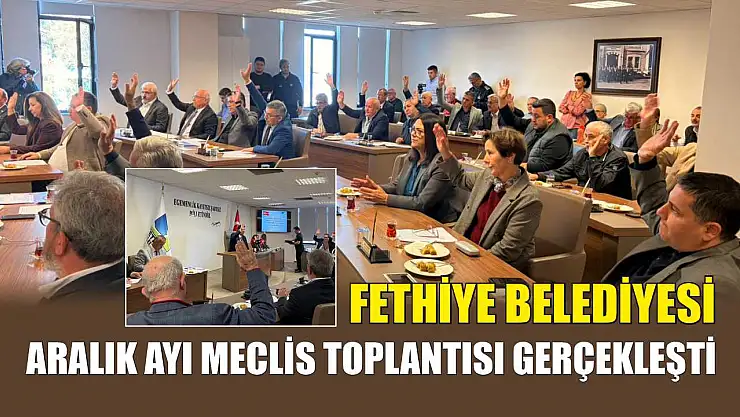 Fethiye Belediyesi Aralık Ayı Meclis Toplantısı gerçekleşti