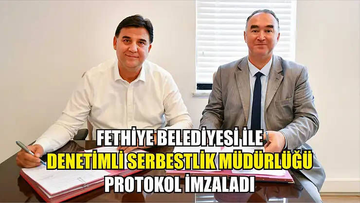 Fethiye Belediyesi ile Denetimli Serbestlik Müdürlüğü protokol imzaladı