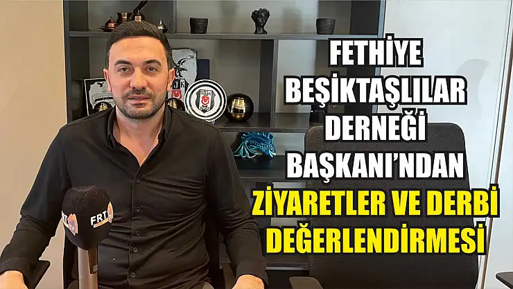 Fethiye Beşiktaşlılar Derneği Başkanı'ndan ziyaretler ve derbi değerlendirmesi