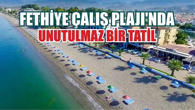 Fethiye Çalış Plajı'nda unutulmaz bir tatil 