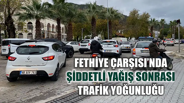 Fethiye Çarşısı'nda Şiddetli Yağış Sonrası Trafik Yoğunluğu