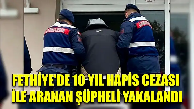 Fethiye'de 10 yıl hapis cezası ile aranan şüpheli yakalandı