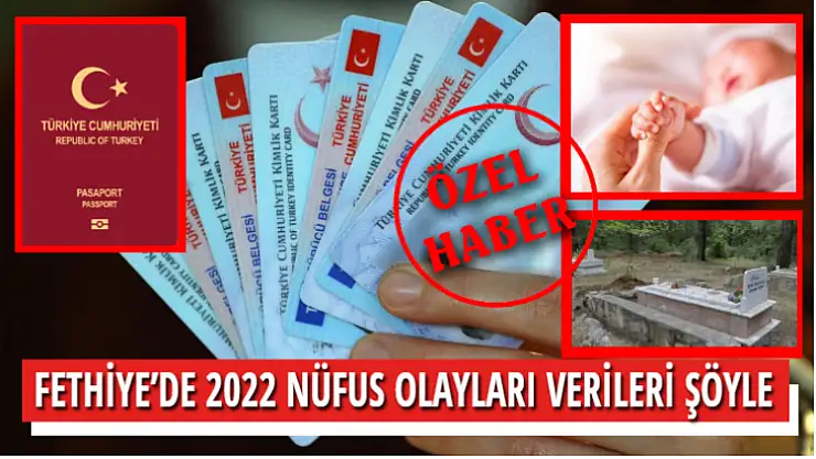 FETHİYE'DE 2022 NÜFUS OLAYLARI VERİLERİ ŞÖYLE 