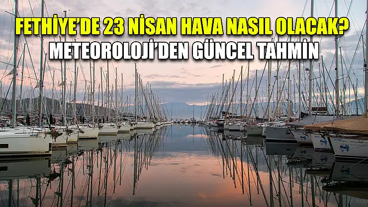 Fethiye'de 23 Nisan Hava Nasıl Olacak? Meteoroloji'den Güncel Tahmin