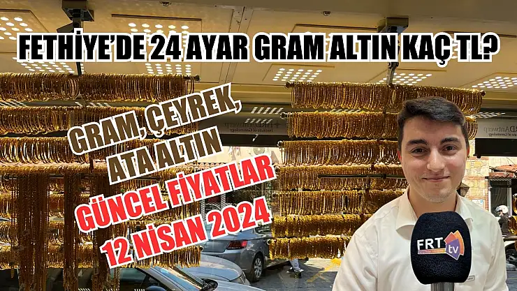 Fethiye'de 24 ayar gram altın kaç TL? Gram, Çeyrek, Ata altın güncel fiyatlar 12 Nisan 2024