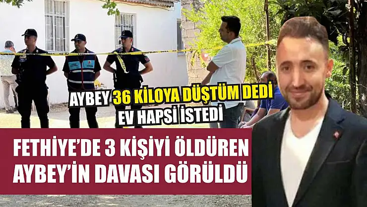 Fethiye'de 3 kişiyi öldüren Aybey'in davası görüldü