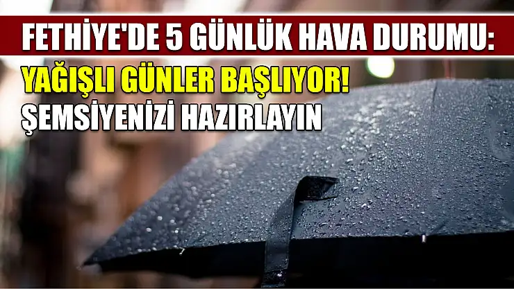 Fethiye'de 5 Günlük Hava Durumu: Yağışlı Günler Başlıyor!  Şemsiyenizi Hazırlayın