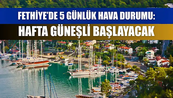 Fethiye'de 5 Günlük Hava Durumu: Hafta Güneşli Başlayacak