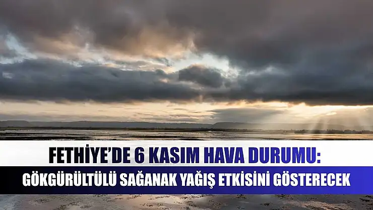 Fethiye'de 6 Kasım hava durumu: Gökgürültülü sağanak yağış etkisini gösterecek