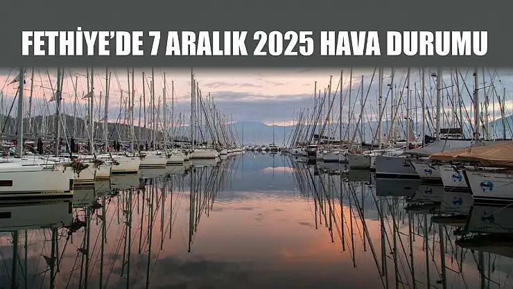 Fethiye'de 7 Aralık 2025 Hava Durumu