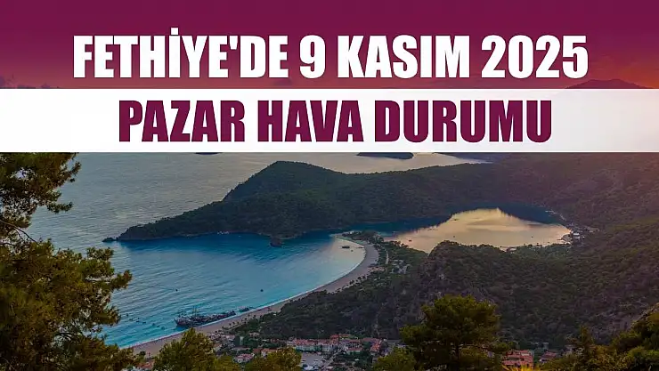 Fethiye'de 9 Kasım 2025 Pazar Hava Durumu