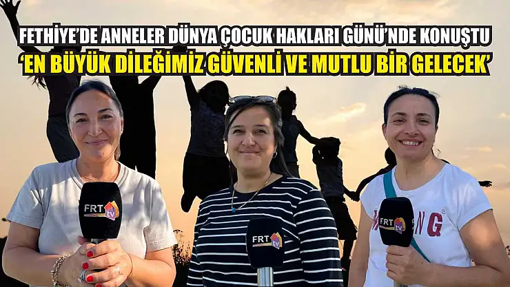 Fethiye'de anneler Dünya Çocuk Hakları Günü'nde konuştu: 'En büyük dileğimiz güvenli ve mutlu bir gelecek'