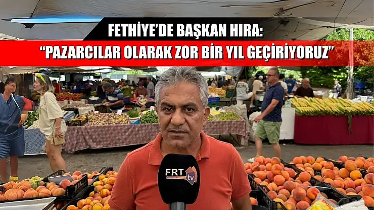 Fethiye'de Başkan Hıra: 'Pazarcılar olarak zor bir yıl geçiriyoruz'