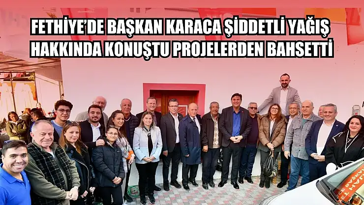 Fethiye'de Başkan Karaca şiddetli yağış hakkında konuştu, Projelerden bahsetti