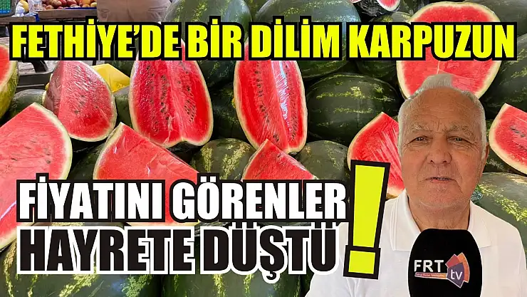 Fethiye'de  bir dilim karpuzun fiyatını görenler hayrete düştü!