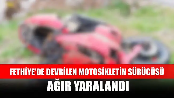 Fethiye'de devrilen motosikletin sürücüsü ağır yaralandı
