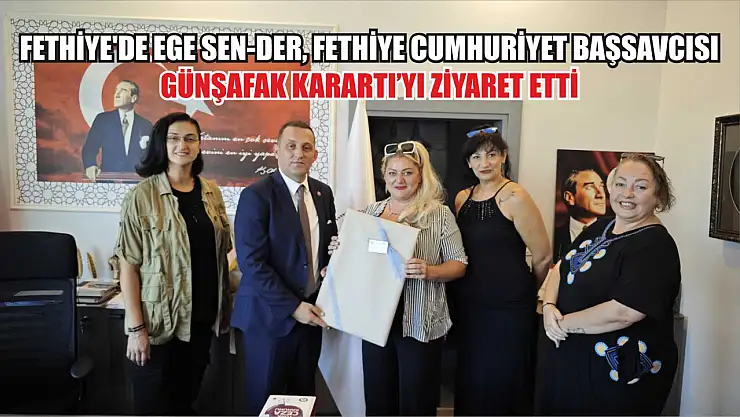 Fethiye'de EGE SEN-DER, Fethiye Cumhuriyet Başsavcısı Günşafak Karartı'yı ziyaret etti