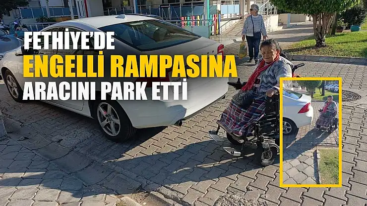 Fethiye'de engelli rampasına aracını park etti