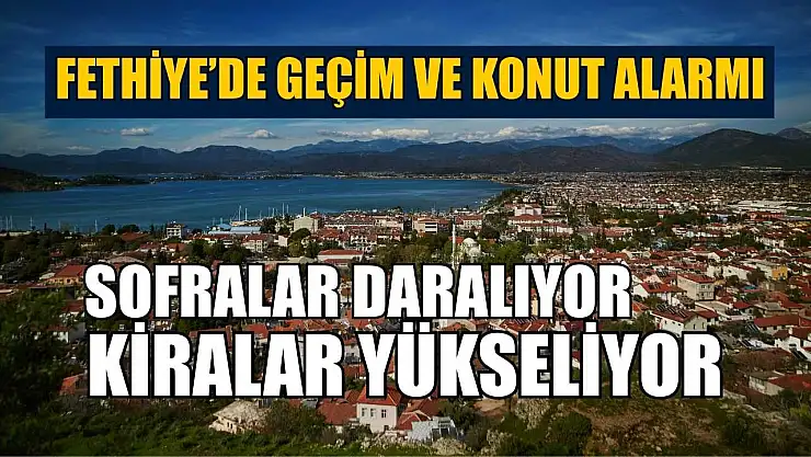 Fethiye'de geçim ve konut alarmı: Sofralar daralıyor, kiralar yükseliyor