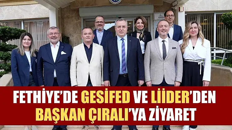 Fethiye'de GESİFED ve LİİDER'den Başkan Çıralı'ya ziyaret