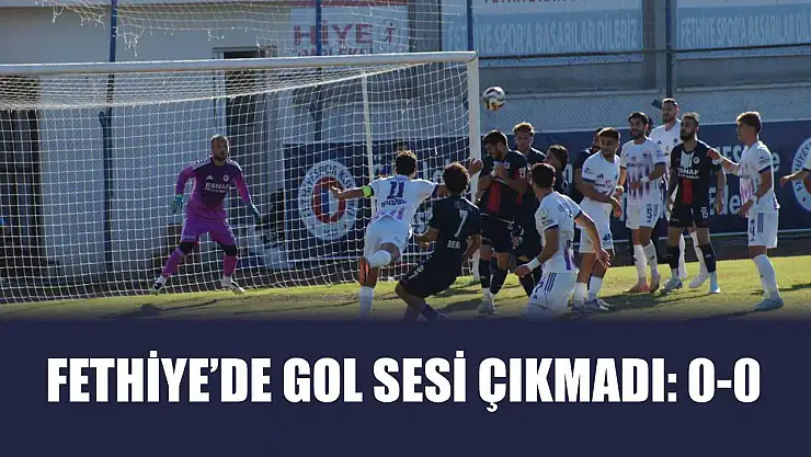Fethiye'de gol sesi çıkmadı: 0-0