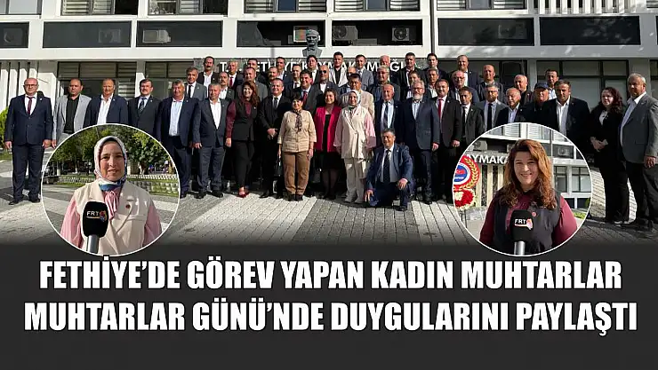 Fethiye'de görev yapan kadın muhtarlar, Muhtarlar Günü'nde duygularını paylaştı