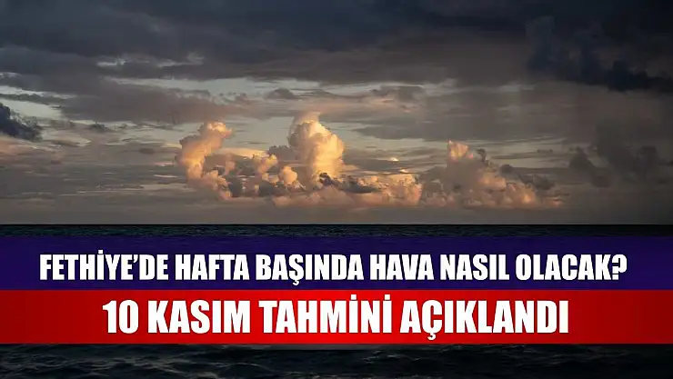 Fethiye'de Hafta Başında Hava Nasıl Olacak? 10 Kasım Tahmini Açıklandı