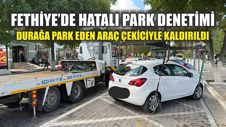 Fethiye'de hatalı park denetimi: Durağa park eden araç çekiciyle kaldırıldı