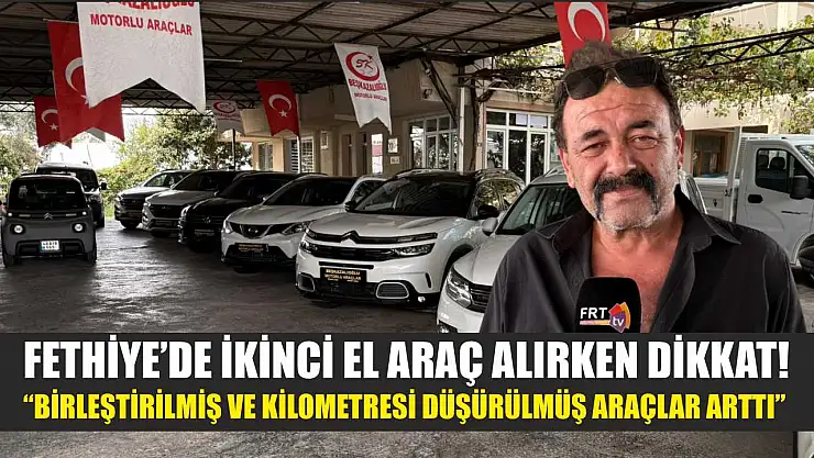 Fethiye'de ikinci el araç alırken dikkat! 'Birleştirilmiş ve kilometresi düşürülmüş araçlar arttı'