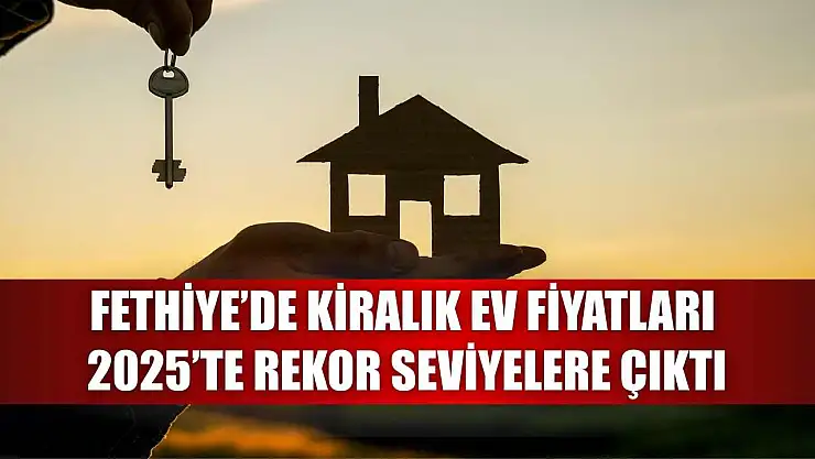 Fethiye'de Kiralık Ev Fiyatları 2025'te Rekor Seviyelere Çıktı