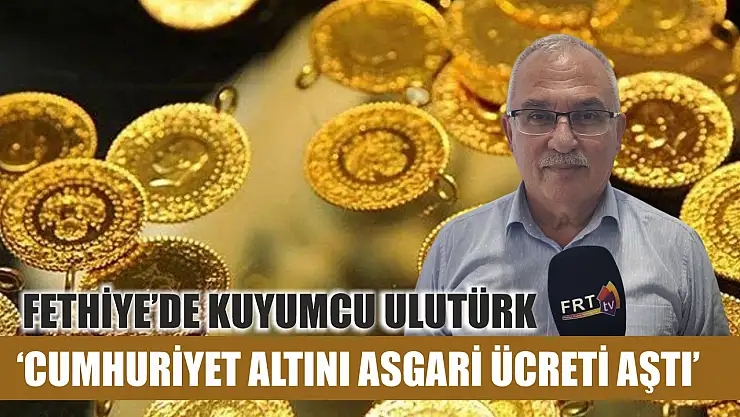 Fethiye'de kuyumcu Ulutürk, 'Cumhuriyet altını asgari ücreti aştı'