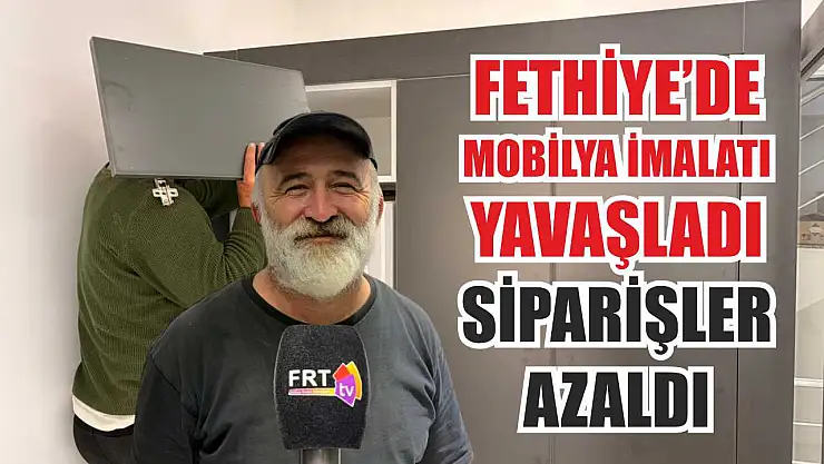 Fethiye'de mobilya imalatı yavaşladı: Siparişler azaldı