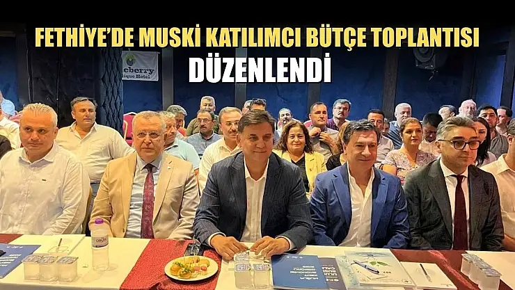 Fethiye'de MUSKİ Katılımcı Bütçe Toplantısı Düzenlendi