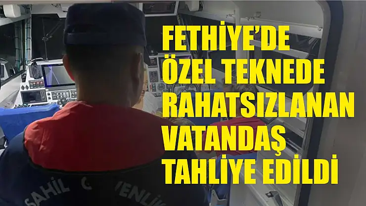 Fethiye'de özel teknede rahatsızlanan vatandaş tahliye edildi