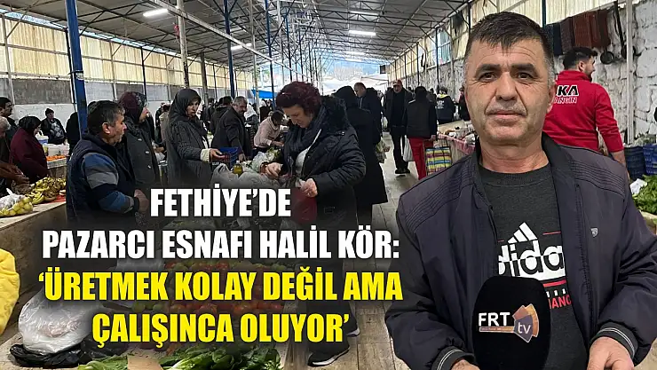 Fethiye'de Pazarcı Esnafı Halil Kör: 'Üretmek Kolay Değil Ama Çalışınca Oluyor'