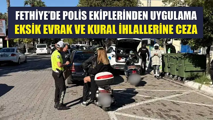 Fethiye'de Polis Ekiplerinden Uygulama: Eksik Evrak ve Kural İhlallerine Ceza