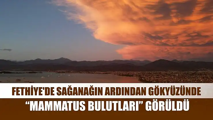 Fethiye'de sağanağın ardından gökyüzünde 'Mammatus Bulutları' görüldü