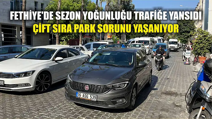 Fethiye'de sezon yoğunluğu trafiğe yansıdı: Çift sıra park sorunu yaşanıyor