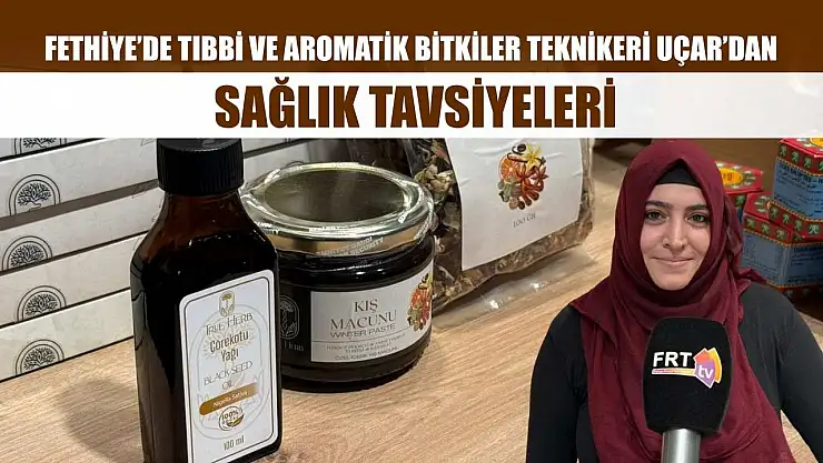 Fethiye'de Tıbbi ve Aromatik Bitkiler Teknikeri Uçar'dan sağlık tavsiyeleri