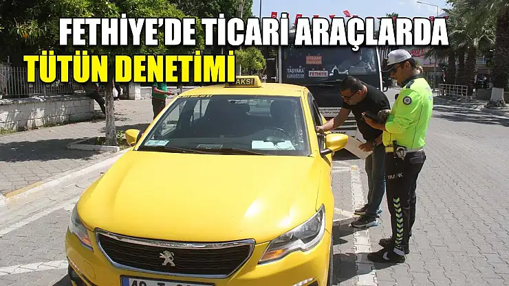 Fethiye'de ticari araçlarda tütün denetimi
