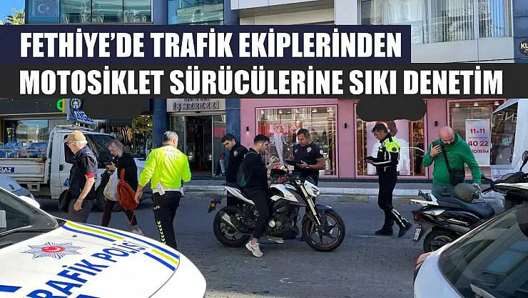 Fethiye'de trafik ekiplerinden motosiklet sürücülerine sıkı denetim
