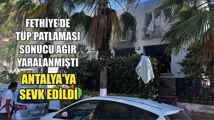 Fethiye'de Tüp Patlaması Sonucu Ağır Yaralanmıştı, Antalya'ya Sevk Edildi