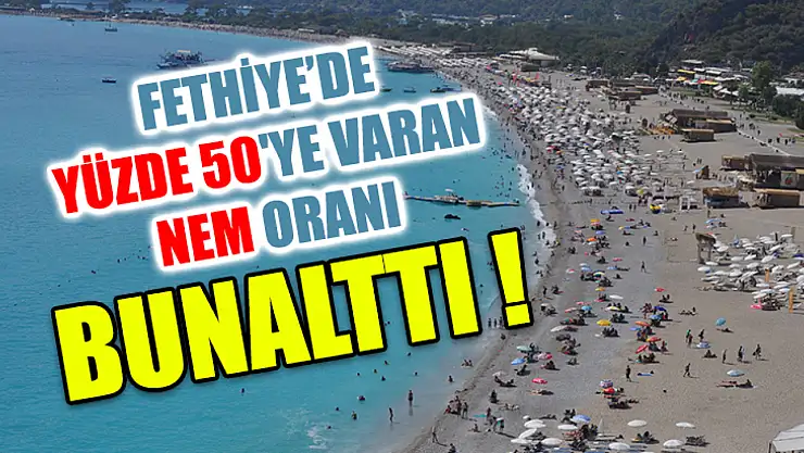 Fethiye'de yüzde 50'ye varan nem oranı bunalttı!