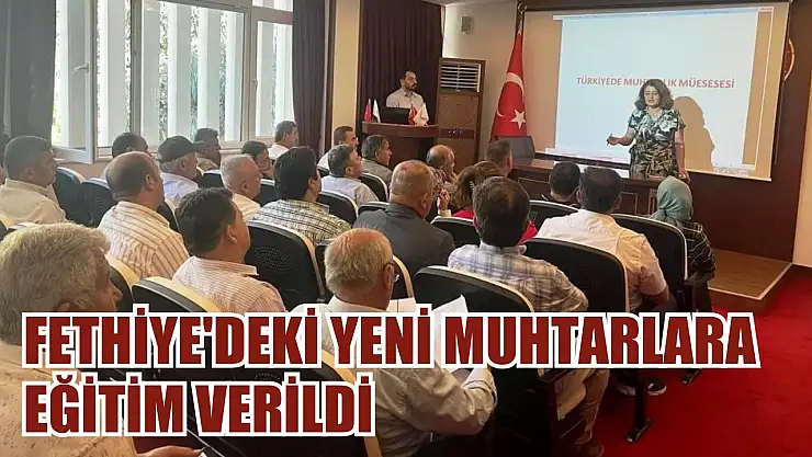 Fethiye'deki yeni muhtarlara eğitim verildi