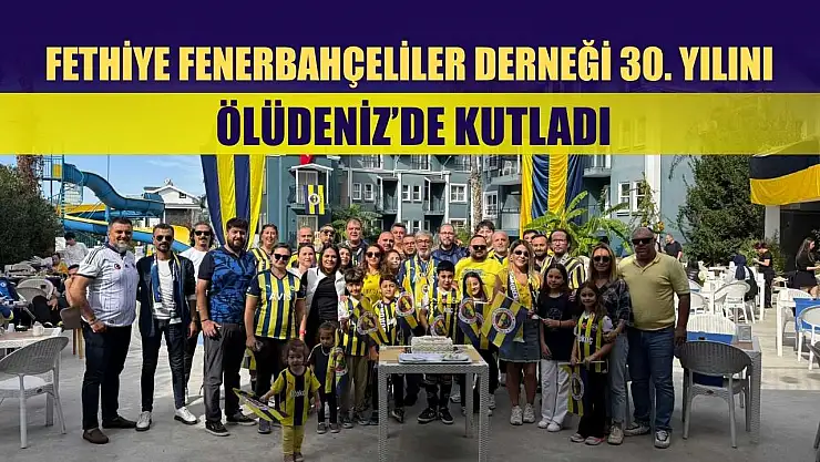 Fethiye Fenerbahçeliler Derneği 30. Yılını Ölüdeniz'de Kutladı