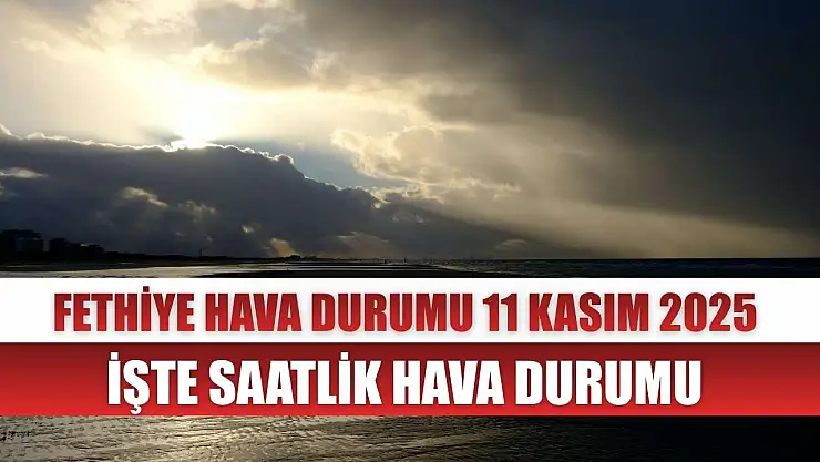 Fethiye Hava Durumu 11 Kasım 2025 İşte Saatlik Hava Durumu