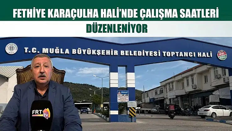 Fethiye Karaçulha Hali'nde çalışma saatleri düzenleniyor